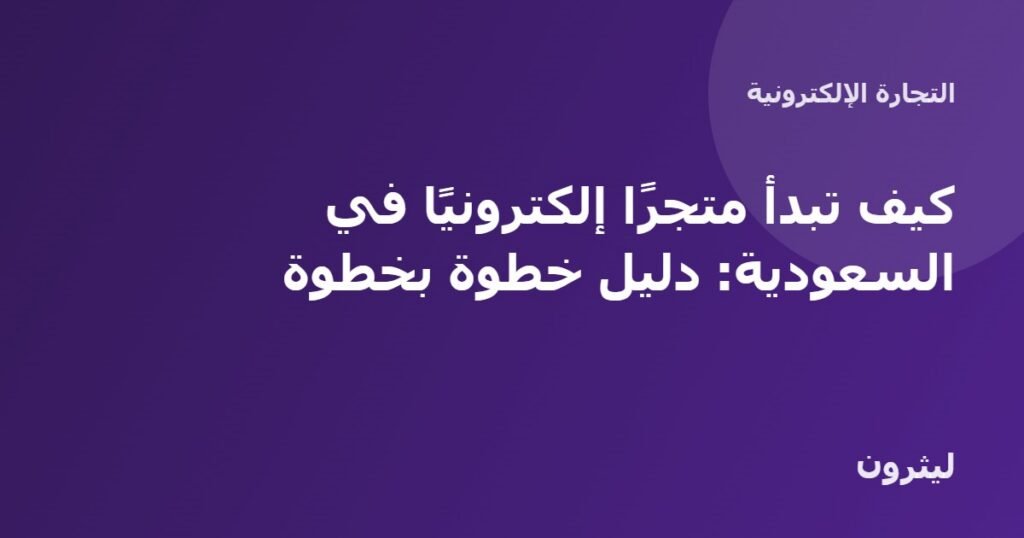 كيف تبدأ متجرًا إلكترونيًا في السعودية: دليل خطوة بخطوة