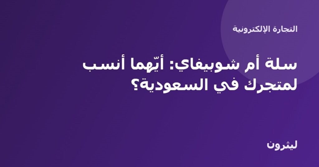 سلة أم شوبيفاي: أيّهما أنسب لمتجرك في السعودية؟